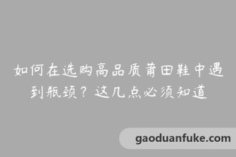 如何在选购高品质莆田鞋中遇到瓶颈？这几点必须知道