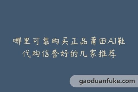 哪里可靠购买正品莆田AJ鞋代购信誉好的几家推荐