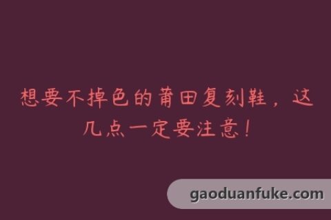 想要不掉色的莆田复刻鞋，这几点一定要注意！