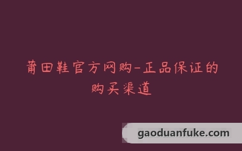 莆田鞋官方网购-正品保证的购买渠道