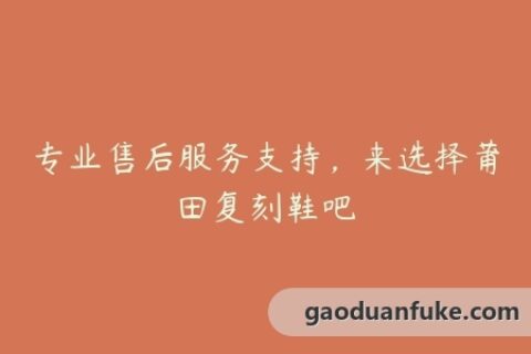 专业售后服务支持，来选择莆田复刻鞋吧