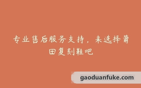 专业售后服务支持，来选择莆田复刻鞋吧