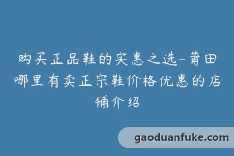 购买正品鞋的实惠之选-莆田哪里有卖正宗鞋价格优惠的店铺介绍
