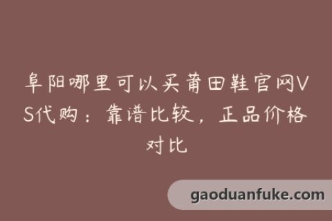 阜阳哪里可以买莆田鞋官网VS代购：靠谱比较，正品价格对比