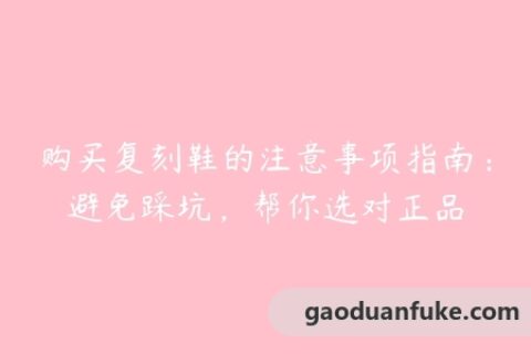 购买复刻鞋的注意事项指南：避免踩坑，帮你选对正品