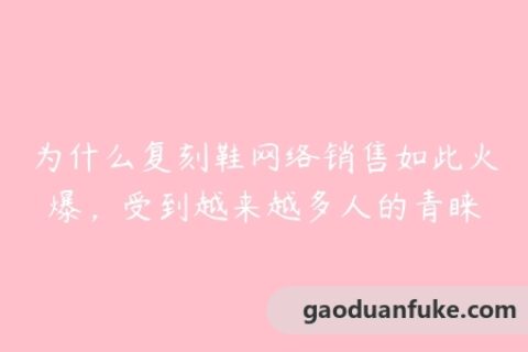 为什么复刻鞋网络销售如此火爆，受到越来越多人的青睐