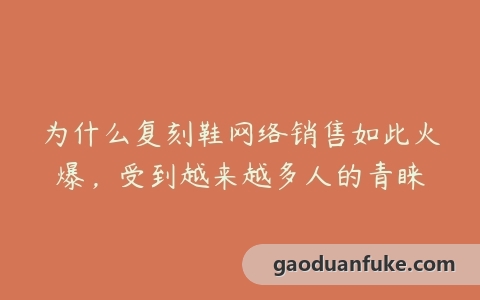 为什么复刻鞋网络销售如此火爆，受到越来越多人的青睐