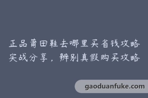 正品莆田鞋去哪里买省钱攻略实战分享，辨别真假购买攻略