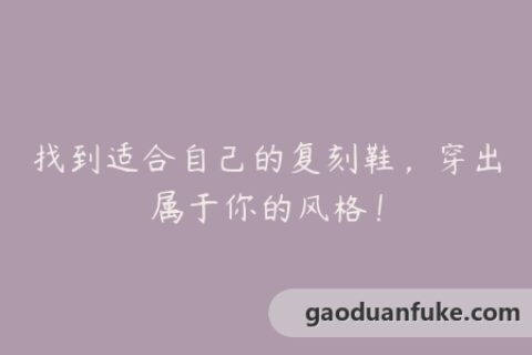 找到适合自己的复刻鞋，穿出属于你的风格！