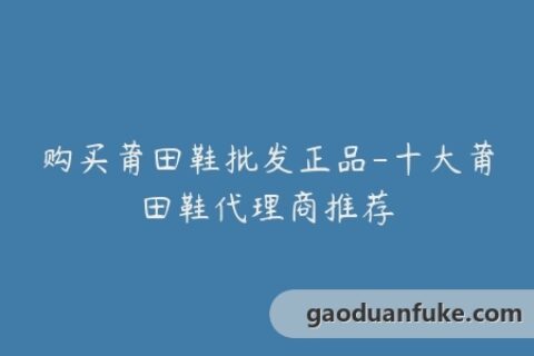 购买莆田鞋批发正品-十大莆田鞋代理商推荐