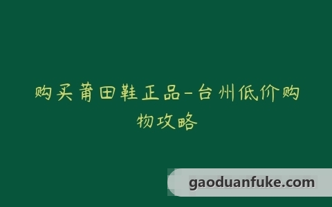 购买莆田鞋正品-台州低价购物攻略