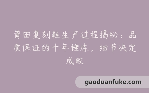 莆田复刻鞋生产过程揭秘：品质保证的十年锤炼，细节决定成败