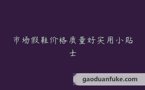 市场假鞋价格质量好实用小贴士