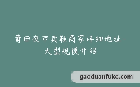 莆田夜市卖鞋商家详细地址-大型规模介绍