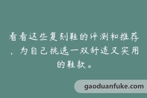 看看这些复刻鞋的评测和推荐，为自己挑选一双舒适又实用的鞋款。