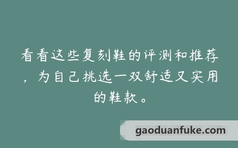 看看这些复刻鞋的评测和推荐，为自己挑选一双舒适又实用的鞋款。