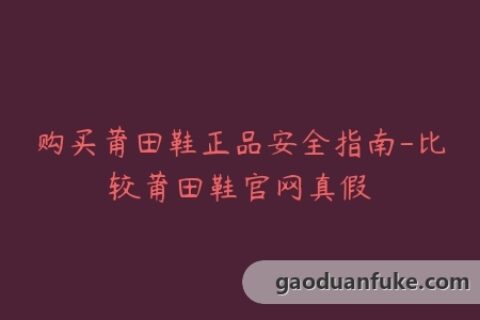 购买莆田鞋正品安全指南-比较莆田鞋官网真假
