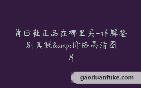 莆田鞋正品在哪里买-详解鉴别真假&价格高清图片