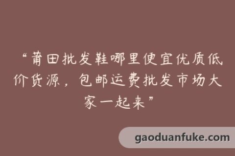 “莆田批发鞋哪里便宜优质低价货源，包邮运费批发市场大家一起来”
