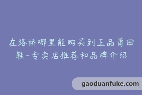 在路桥哪里能购买到正品莆田鞋-专卖店推荐和品牌介绍