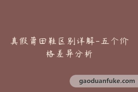 真假莆田鞋区别详解-五个价格差异分析