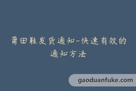 莆田鞋发货通知-快速有效的通知方法