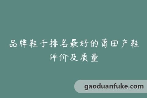 品牌鞋子排名最好的莆田产鞋评价及质量