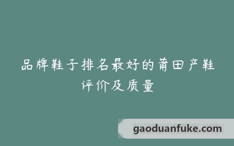 品牌鞋子排名最好的莆田产鞋评价及质量