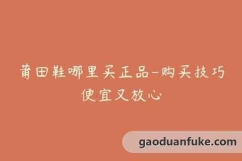 莆田鞋哪里买正品-购买技巧便宜又放心