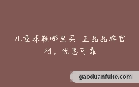 儿童球鞋哪里买-正品品牌官网，优惠可靠