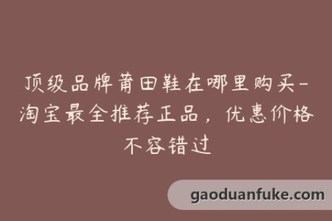 顶级品牌莆田鞋在哪里购买-淘宝最全推荐正品，优惠价格不容错过