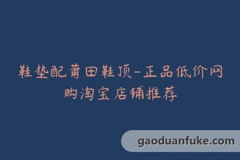 鞋垫配莆田鞋顶-正品低价网购淘宝店铺推荐