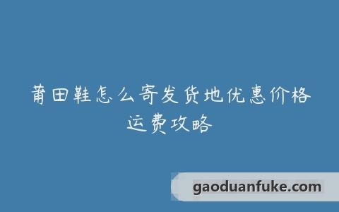莆田鞋怎么寄发货地优惠价格运费攻略