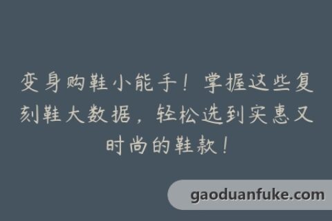 变身购鞋小能手！掌握这些复刻鞋大数据，轻松选到实惠又时尚的鞋款！