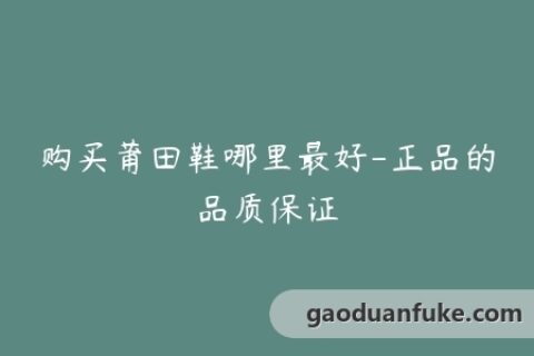 购买莆田鞋哪里最好-正品的品质保证