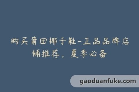 购买莆田椰子鞋-正品品牌店铺推荐，夏季必备