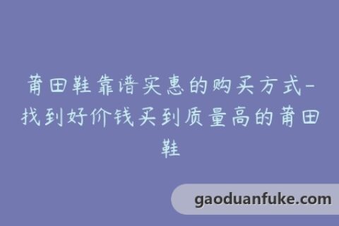 莆田鞋靠谱实惠的购买方式-找到好价钱买到质量高的莆田鞋