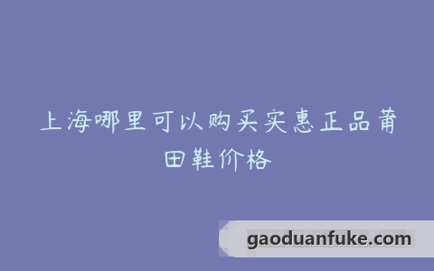 上海哪里可以购买实惠正品莆田鞋价格