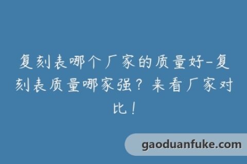 复刻表哪个厂家的质量好-复刻表质量哪家强？来看厂家对比！