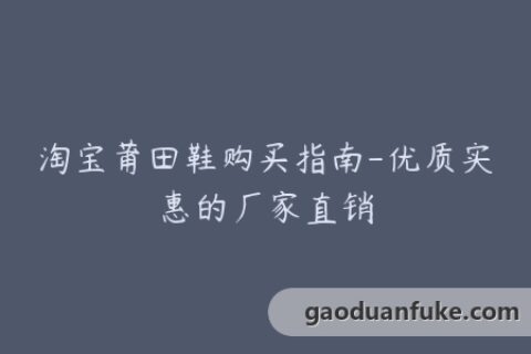 淘宝莆田鞋购买指南-优质实惠的厂家直销