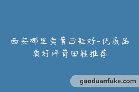 西安哪里卖莆田鞋好-优质品质好评莆田鞋推荐
