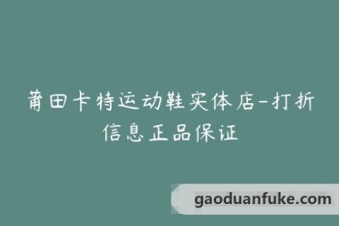 莆田卡特运动鞋实体店-打折信息正品保证