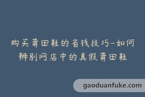 购买莆田鞋的省钱技巧-如何辨别网店中的真假莆田鞋