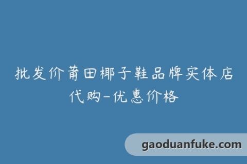 批发价莆田椰子鞋品牌实体店代购-优惠价格