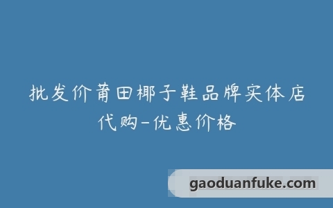 批发价莆田椰子鞋品牌实体店代购-优惠价格