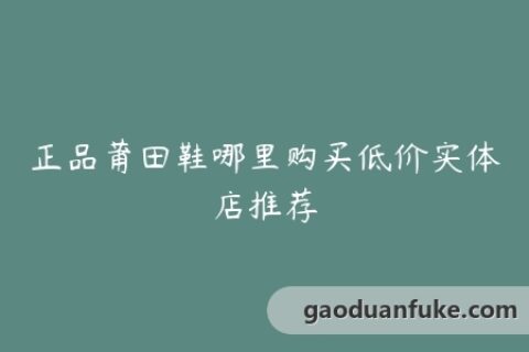 正品莆田鞋哪里购买低价实体店推荐