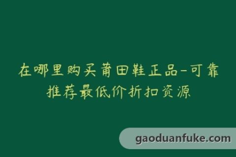 在哪里购买莆田鞋正品-可靠推荐最低价折扣资源