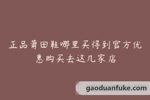 正品莆田鞋哪里买得到官方优惠购买去这几家店