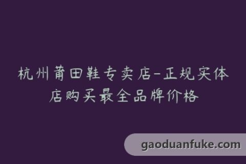 杭州莆田鞋专卖店-正规实体店购买最全品牌价格
