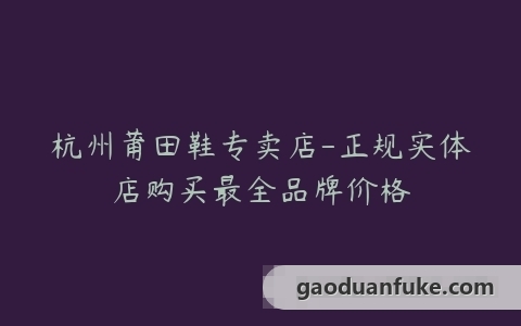 杭州莆田鞋专卖店-正规实体店购买最全品牌价格